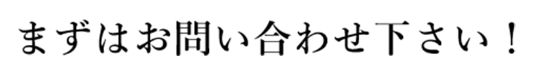 まずはお問い合わせ下さい！